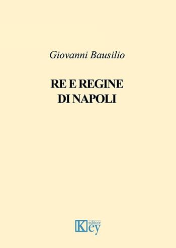 Re e regine di Napoli - Giovanni Bausilio - Libro Key Editore 2018 | Libraccio.it
