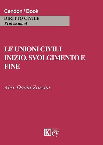 Le unioni civili. Inizio, svolgimento e fine - Alex David Zorzini - Libro Key Editore 2017, Diritto civile professional | Libraccio.it