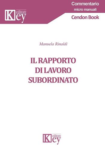 Il rapporto di lavoro subordinato - Manuela Rinaldi - Libro Key Editore 2017, Commentario | Libraccio.it