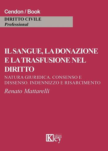 Il sangue, la donazione e la trasfusione nel diritto. Natura giuridica, consenso e dissenso, indennizzo e risarcimento - Renato Mattarelli - Libro Key Editore 2017, Diritto civile professional | Libraccio.it