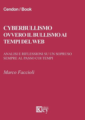 Cyberbullismo ovvero il bullismo ai tempi del web. Analisi e riflessioni su un sopruso sempre al passo coi tempi - Marco Faccioli - Libro Key Editore 2017 | Libraccio.it