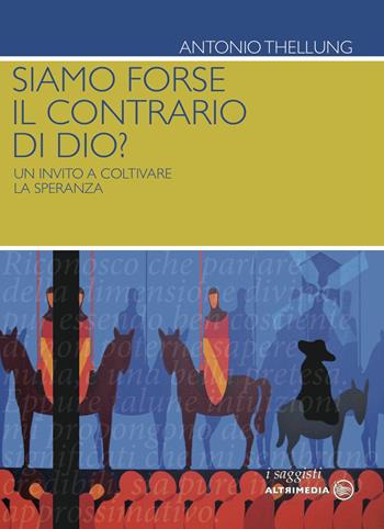 Siamo forse il contrario di Dio? Un invito a coltivare la speranza - Antonio Thellung - Libro Altrimedia 2015 | Libraccio.it