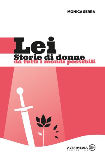 Lei. Storie di donne da tutti i mondi possibili - Monica Serra - Libro Altrimedia 2018, Fantastica | Libraccio.it