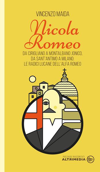 Nicola Romeo. Da Cirigliano a Montalbano Jonico, da Sant'Antimo a Milano: le radici lucane dell'Alfa Romeo - Vincenzo Maida - Libro Altrimedia 2021, Paesaggi raccontati | Libraccio.it
