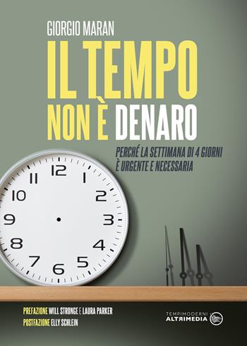 Il tempo non è denaro. Perché la settimana di 4 giorni è urgente e necessaria - Giorgio Maran - Libro Altrimedia 2020, Tempi moderni | Libraccio.it