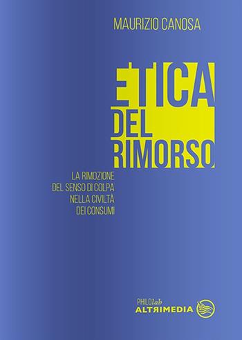 Etica del rimorso. La rimozione del senso di colpa nella società dei consumi - Maurizio Canosa - Libro Altrimedia 2018, Philolab | Libraccio.it