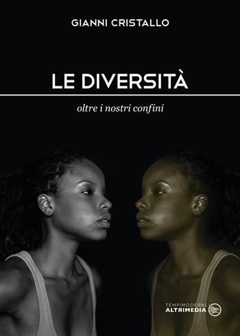 Le diversità. Oltre i nostri confini - Gianni Cristallo - Libro Altrimedia 2019, Tempi moderni | Libraccio.it