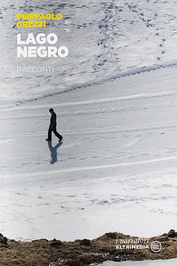 Lago Negro - Pierpaolo Grezzi - Libro Altrimedia 2018, I narratori | Libraccio.it