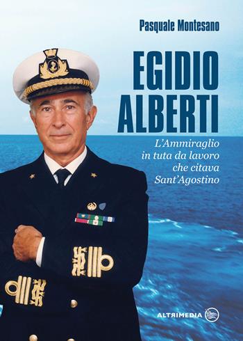 Egidio Alberti. L'ammiraglio in tuta da lavoro che citava Sant'Agostino - Pasquale Montesano - Libro Altrimedia 2020 | Libraccio.it