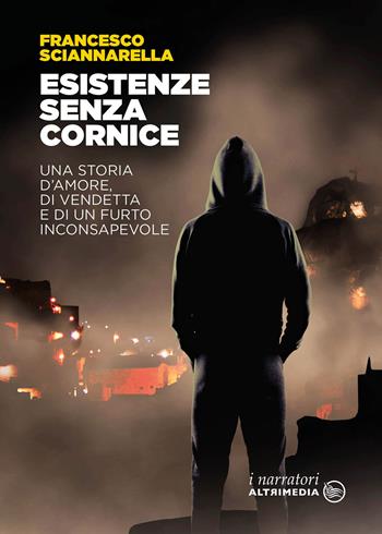 Esistenze senza cornice. Una storia d'amore, di vendetta e di un furto inconsapevole - Francesco Sciannarella - Libro Altrimedia 2021, I narratori | Libraccio.it