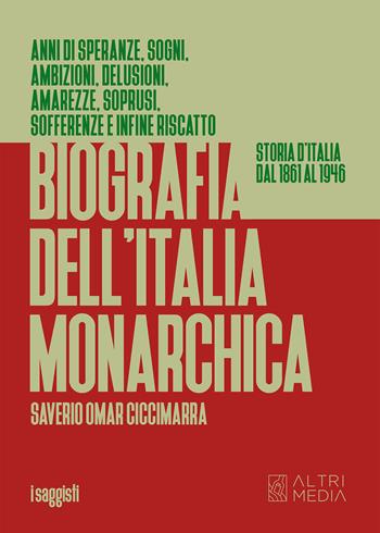 Biografia dell'Italia monarchica. Storia d'Italia dal 1861 al 1946 - Saverio Oscar Ciccimarra - Libro Altrimedia 2022, I saggisti | Libraccio.it