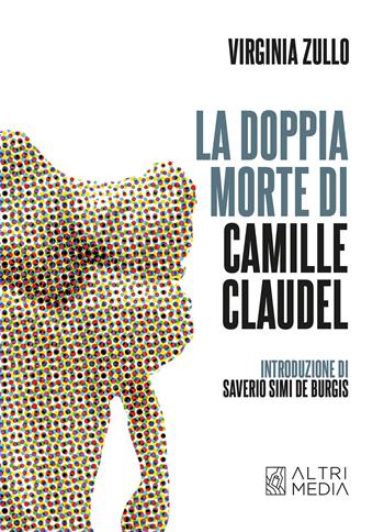 La doppia morte di Camille Claudel - Virgina Zullo - Libro Altrimedia 2023 | Libraccio.it