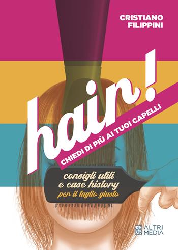 Hair! Chiedi di più ai tuoi capelli. Consigli utili e case history per il taglio giusto - Cristiano Filippini - Libro Altrimedia 2023 | Libraccio.it