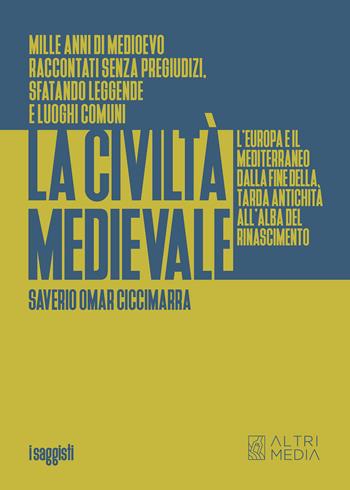 La civiltà medievale. L'Europa e il Mediterraneo dalla fine della tarda antichità all'alba del Rinascimento - Omar Ciccimarra Saverio - Libro Altrimedia 2024, I saggisti | Libraccio.it
