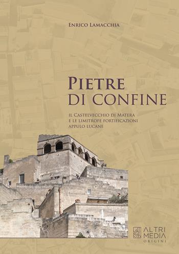 Pietre di confine. Il Castelvecchio di Matera e le limitrofe fortificazioni Appulo Lucane - Enrico Lamacchia - Libro Altrimedia 2024, Origini | Libraccio.it