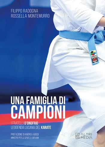Una famiglia di campioni. I fratelli D'Onofrio leggenda lucana del karate - Filippo Radogna, Rossella Montemurro - Libro Altrimedia 2025, Generazione di fenomeni | Libraccio.it