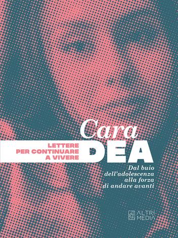 Cara Dea. Lettere per continuare a vivere. Dal buio dell'adolescenza alla forza di andare avanti  - Libro Altrimedia 2025, Gli speciali | Libraccio.it