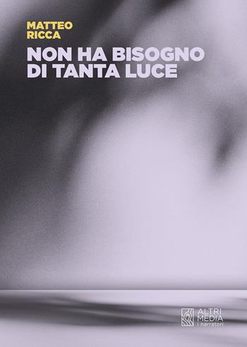 Non ha bisogno di tanta luce - Matteo Ricca - Libro Altrimedia 2026, I narratori | Libraccio.it