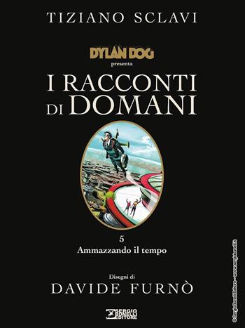 Dylan Dog presenta I racconti di domani. Vol. 5: Ammazzando il tempo - Tiziano Sclavi - Libro Sergio Bonelli Editore 2021 | Libraccio.it