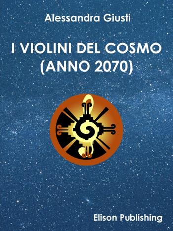 I violini del cosmo (Anno 2070) - Alessandra Giusti - Libro Elison Publishing 2015 | Libraccio.it