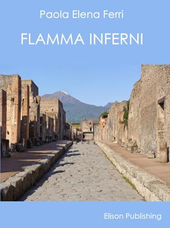 Flamma inferni. Suggestioni a Pompei - Paola Elena Ferri - Libro Elison Publishing 2015 | Libraccio.it