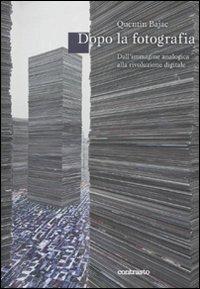 Dopo la fotografia? Dall'immagine analogica alla rivoluzione digitale - Quentin Bajac - Libro Contrasto 2011, Logos | Libraccio.it