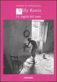 Le regole del caso. Ediz. illustrata - Willy Ronis - Libro Contrasto 2011, Lezioni di fotografia | Libraccio.it