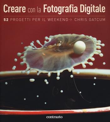 Creare con la fotografia digitale. 52 progetti per il weekend - Chris Gatcum - Libro Contrasto 2013 | Libraccio.it