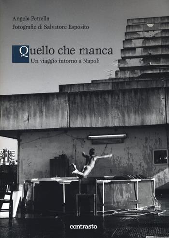 Quello che manca. Un viaggio intorno a Napoli - Salvatore Esposito, Angelo Petrella - Libro Contrasto 2013, Logos | Libraccio.it