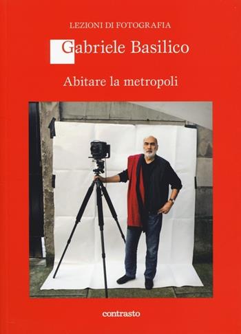 Abitare la metropoli - Gabriele Basilico - Libro Contrasto 2014, Lezioni di fotografia | Libraccio.it