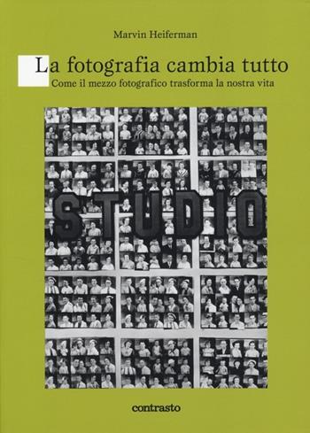 La fotografia cambia tutto. Come il mezzo fotografico trasforma la nostra vita - Marvin Heiferman - Libro Contrasto 2013, Logos | Libraccio.it