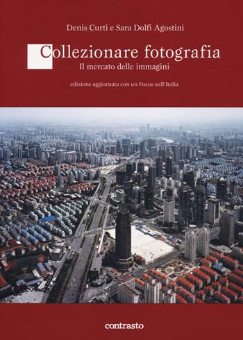 Collezionare fotografia. Il mercato delle immagini - Denis Curti, Sara Dolfi Agostini - Libro Contrasto 2014 | Libraccio.it