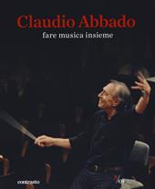 Claudio Abbado. Fare musica insieme. Catalogo della mostra (28 marzo-28 giugno 2015)