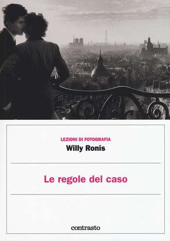 Le regole del caso. Ediz. illustrata - Willy Ronis - Libro Contrasto 2017, Lezioni di fotografia | Libraccio.it
