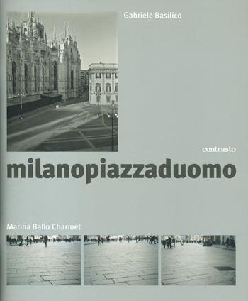 Milanopiazzaduomo. Ediz. a colori - Gabriele Basilico, Marina Ballo Charmet - Libro Contrasto 2023 | Libraccio.it