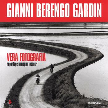 Vera fotografia. Reportage immagini incontri - Gianni Berengo Gardin - Libro Contrasto 2016 | Libraccio.it