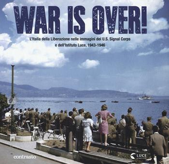 War is over! L'Italia della Liberazione nelle immagini dell'U.S. Signal Corps e dell'Istituto Luce, 1943-1946. Ediz. illustrata  - Libro Contrasto 2016 | Libraccio.it