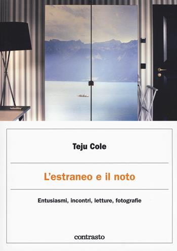 L' estraneo e il noto. Entusiasmi, incontri, letture, fotografie - Teju Cole - Libro Contrasto 2018, Logos | Libraccio.it