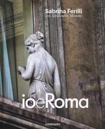 Io e Roma. Ediz. illustrata - Sabrina Ferilli, Alessandra Mammì - Libro Contrasto 2018 | Libraccio.it