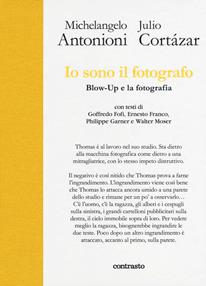 Io sono il fotografo. Blow-Up e la fotografia. Ediz. illustrata - Michelangelo Antonioni, Julio Cortázar - Libro Contrasto 2018 | Libraccio.it