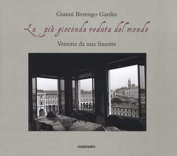 La più gioconda veduta del mondo. Venezia da una finestra. Ediz. illustrata - Gianni Berengo Gardin - Libro Contrasto 2018 | Libraccio.it