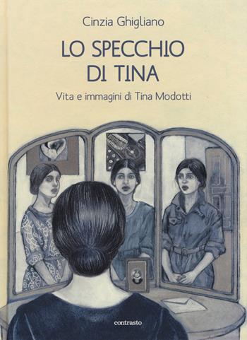 Lo specchio di Tina. Vita e immagini di Tina Modotti - Cinzia Ghigliano - Libro Contrasto 2019 | Libraccio.it