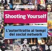 Shooting yourself. L'autoritratto ai tempi dei social network. Ediz. a colori
