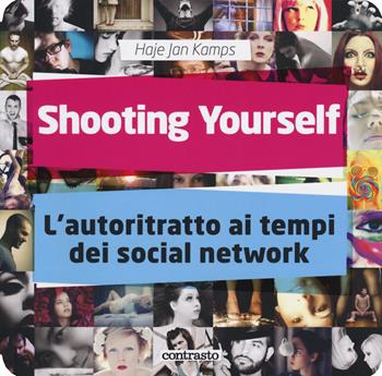Shooting yourself. L'autoritratto ai tempi dei social network. Ediz. illustrata - Haje Jan Kamps - Libro Contrasto 2019 | Libraccio.it