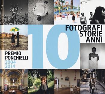 10 fotografi 10 storie 10 anni. Premio Ponchielli 2004-2014. Ediz. illustrata  - Libro Contrasto 2019 | Libraccio.it