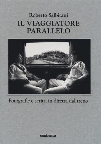 Il viaggiatore parallelo. Fotografie e scritti in diretta dal treno. Ediz. illustrata - Roberto Salbitani - Libro Contrasto 2019 | Libraccio.it
