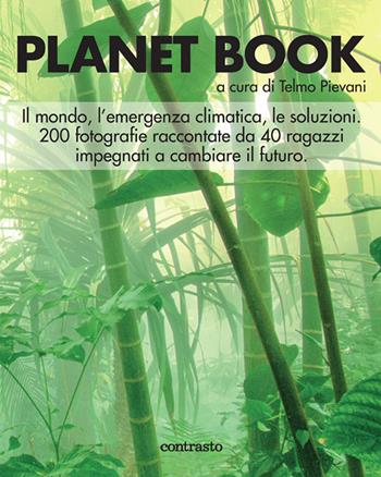 Planet book. Il mondo, l'emergenza climatica, le soluzioni. 200 fotografie raccontate da 40 ragazzi impegnati a cambiare il futuro. Ediz. a colori  - Libro Contrasto 2020 | Libraccio.it