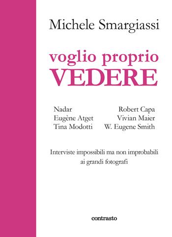 Voglio proprio vedere. Interviste impossibili ma non improbabili ai grandi fotografi - Michele Smargiassi - Libro Contrasto 2021, In parole | Libraccio.it