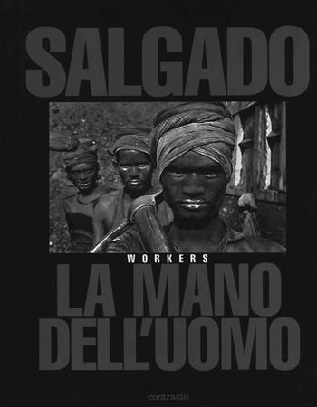 La mano dell'uomo. Workers - Sebastião Salgado - Libro Contrasto 2024 | Libraccio.it