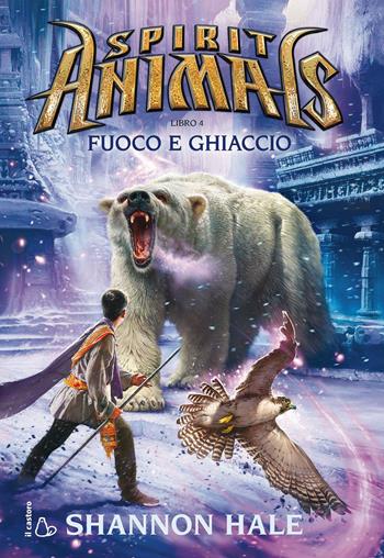 Fuoco e ghiaccio. Spirit animals. Vol. 4 - Shannon Hale - Libro Il Castoro 2015, Il Castoro bambini | Libraccio.it